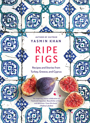 Ripe Figs: Recipes and Stories from Turkey, Greece, and Cyprus - Khan, Yasmin