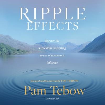 Ripple Effects: Discover the Miraculous Motivating Power of a Woman's Influence - Tebow, Pam (Read by), and Tebow, Tim (Foreword by)