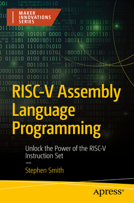 Risc-V Assembly Language Programming: Unlock the Power of the Risc-V Instruction Set - Smith, Stephen