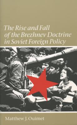 Rise and Fall of the Brezhnev Doctrine in Soviet Foreign Policy - Ouimet, Matthew J