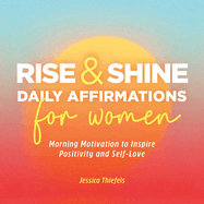 Rise and Shine - Daily Affirmations for Women: Morning Motivation to Inspire Positivity and Self-Love