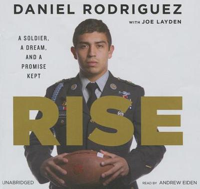 Rise Lib/E: A Soldier, a Dream, and a Promise Kept - Rodriguez, Daniel, Dr., and Layden, Joe (Contributions by), and Eiden, Andrew (Read by)