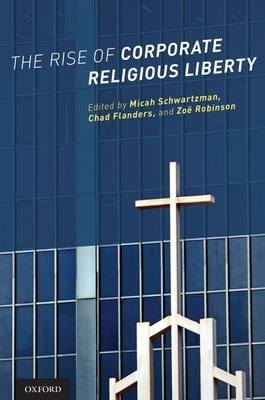 Rise of Corporate Religious Liberty - Schwartzman, Micah Jacob, and Flanders, Chad, and Robinson, Zoe