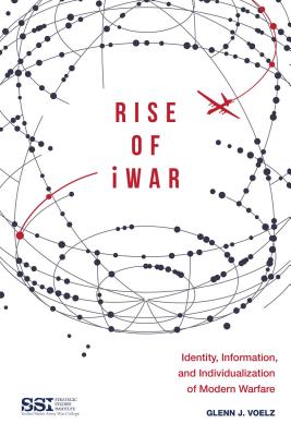 Rise of iWar: Identity, Information, and the Individualization of Modern Warfare - Voelz, Glenn J., and Institute, Strategic Studies (Editor)