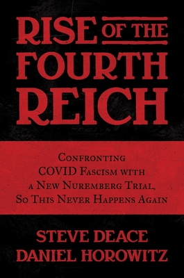 Rise of the Fourth Reich: Confronting Covid Fascism with a New Nuremberg Trial, So This Never Happens Again - Deace, Steve, and Horowitz, Daniel