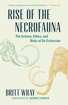 Rise of the Necrofauna: The Science, Ethics, and Risks of De-Extinction - Wray, Britt, and Church, George (Foreword by)