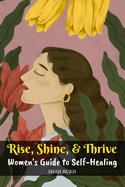 Rise, Shine, & Thrive: Women's Guide to Self-Healing