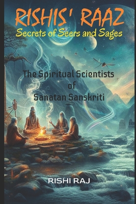 Rishis' Raaz: Secrets of Seers and Sages: The Spiritual Scientists of Sanatan Sanskriti - Raj, Rishi