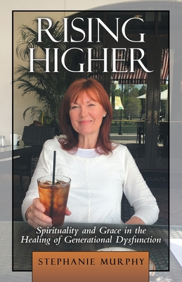 Rising Higher: Spirituality and Grace in the Healing of Generational Dysfunction - Murphy, Stephanie