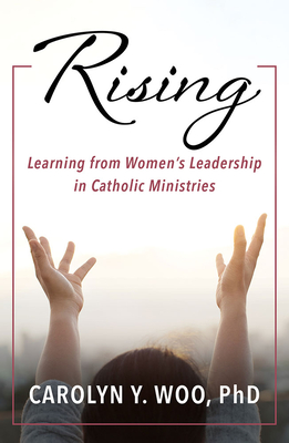 Rising: Learning from Women's Leadership in Catholic Ministries - Woo, Carolyn Y