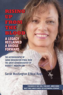 Rising Up From the Blood: A Legacy Reclaimed- A Bridge Forward: The Autobiography of Sarah Washington O'Neal Rush, The Great-Granddaughter of Booker T. Washington - Washington O Neal Rush, Sarah, and Rose, Yvonne, and Rose, Tony (Foreword by)