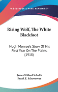 Rising Wolf, The White Blackfoot: Hugh Monroe's Story Of His First Year On The Plains (1918)