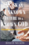 Risk an Unknown Future to a Known God: The Rewards of Faith in God