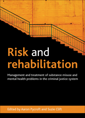 Risk and Rehabilitation: Management and Treatment of Substance Misuse and Mental Health Problems in the Criminal Justice System - Pycroft, Aaron (Editor), and Clift, Suzie (Editor)