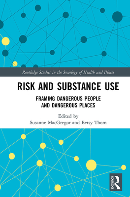 Risk and Substance Use: Framing Dangerous People and Dangerous Places - MacGregor, Susanne (Editor), and Thom, Betsy (Editor)
