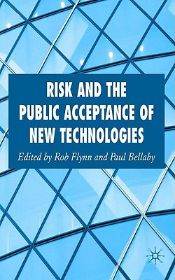 Risk and the Public Acceptance of New Technologies - Flynn, Rob, and Bellaby, Paul