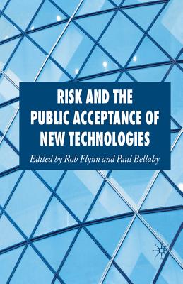 Risk and the Public Acceptance of New Technologies - Flynn, Rob, and Bellaby, Paul