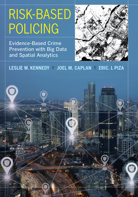 Risk-Based Policing: Evidence-Based Crime Prevention with Big Data and Spatial Analytics - Kennedy, Leslie W, and Caplan, Joel M, and Piza, Eric L