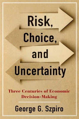 Risk, Choice, and Uncertainty: Three Centuries of Economic Decision-Making - Szpiro, George G