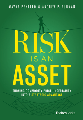 Risk Is an Asset: Turning Commodity Price Uncertainty Into a Strategic Advantage - Penello, Wayne, and Furman, Andrew P