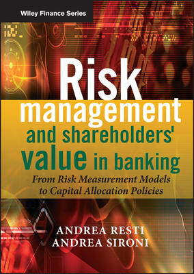 Risk Management and Shareholders' Value in Banking: From Risk Measurement Models to Capital Allocation Policies - Sironi, Andrea, and Resti, Andrea