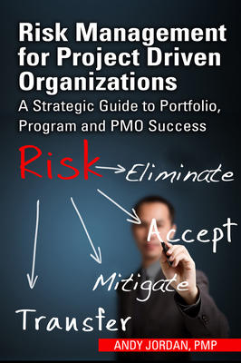 Risk Management for Project Driven Organizations: A Strategic Guide to Portfolio, Program and PMO Success - Jordan, Andy