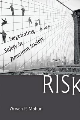 Risk: Negotiating Safety in American Society - Mohun, Arwen P, Professor