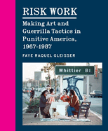 Risk Work: Making Art and Guerrilla Tactics in Punitive America, 1967-1987
