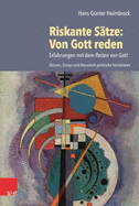 Riskante Stze: Von Gott reden: Erfahrungen mit dem Reden von Gott. Skizzen, Essays und literarisch-poetische Variationen