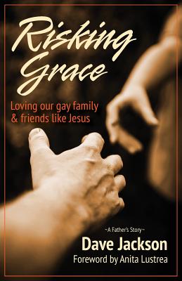 Risking Grace, Loving Our Gay Family and Friends Like Jesus - Jackson, Dave