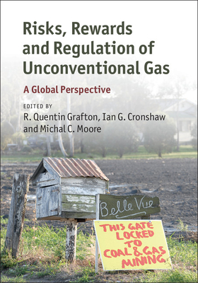 Risks, Rewards and Regulation of Unconventional Gas: A Global Perspective - Grafton, R. Quentin (Editor), and Cronshaw, Ian G. (Editor), and Moore, Michal C. (Editor)