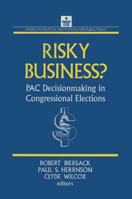 Risky Business: PAC Decision Making and Strategy - Biersack, Robert, and Herrnson, Paul S, and Wilcox, Clyde, Professor