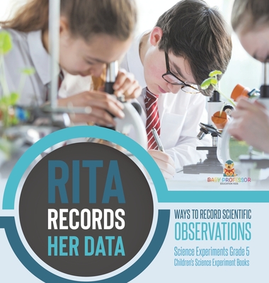 Rita Records Her Data: Ways to Record Scientific Observations Science Experiments Grade 5 Children's Science Experiment Books - Baby Professor