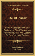 Rites of Durham: Being a Description or Brief Declaration of All the Ancient Monuments, Rites and Customs of the Church of Durham