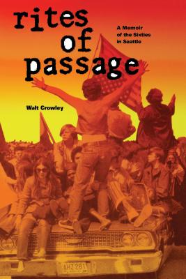 Rites of Passage: A Memoir of the Sixties in Seattle - Crowley, Walt