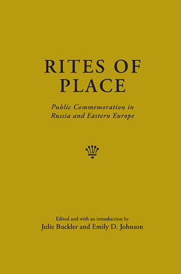 Rites of Place: Public Commemoration in Russia and Eastern Europe - Buckler, Julie (Editor), and Johnson, Emily D. (Editor)