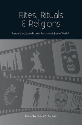 Rites, Rituals & Religions: Amerindian, Spanish, Latin American & Latino Worlds - Andrist, Debra D, Dr. (Editor)