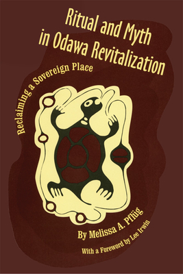 Ritual and Myth Odawa Revitalization: Reclaiming a Sovereign Place - Pflug, Melissa A