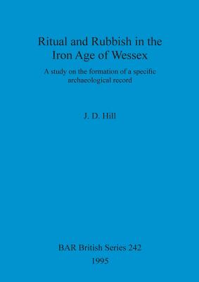 Ritual and Rubbish in the Iron Age of Wessex - Hill, J D