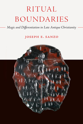 Ritual Boundaries: Magic and Differentiation in Late Antique Christianity Volume 14 - Sanzo, Joseph E