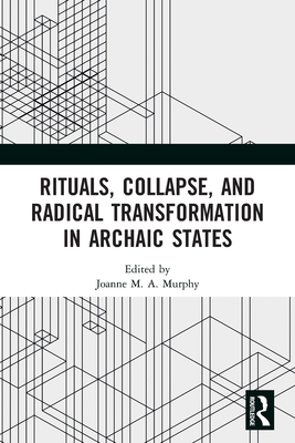 Rituals, Collapse, and Radical Transformation in Archaic States - Murphy, Joanne M a (Editor)