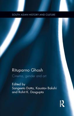 Rituparno Ghosh: Cinema, gender and art - Datta, Sangeeta (Editor), and Bakshi, Kaustav (Editor), and Dasgupta, Rohit K. (Editor)