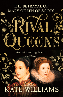 Rival Queens: The Betrayal of Mary, Queen of Scots - Williams, Kate