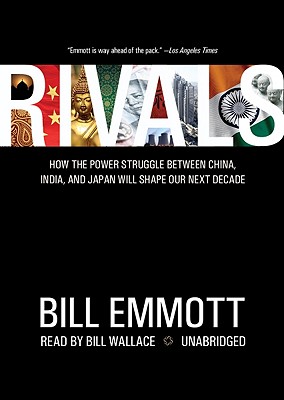 Rivals: How the Power Struggle Between China, India and Japan Will Shape Our Next Decade - Emmott, Bill, and Wallace, Bill (Read by)
