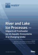 River and Lake Ice Processes - Impacts of Freshwater Ice on Aquatic Ecosystems in a Changing Globe