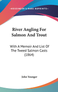 River Angling For Salmon And Trout: With A Memoir And List Of The Tweed Salmon Casts (1864)