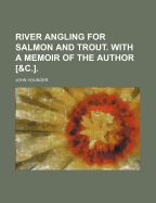River Angling for Salmon and Trout. with a Memoir of the Author [&C.]