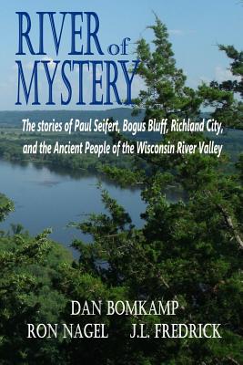 River of Mystery: The stories of Paul Seifert, Bogus Bluff, Richland City, and the Ancient People of the Wisconsin River Valley - Fredrick, J L, and Nagel, Ron (Contributions by), and Bomkamp, Dan