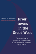 River Towns in the Great West: The Structure of Provincial Urbanization in the American Midwest, 1820 1870