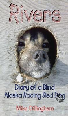 Rivers: Diary of a Blind Alaska Racing Sled Dog - Dillingham, Mike